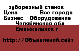 525 зуборезный станок › Цена ­ 1 000 - Все города Бизнес » Оборудование   . Челябинская обл.,Еманжелинск г.